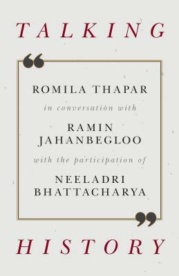 Talking History: Romila Thapar in Conversation with Ramin Jahanbegloo by Romila Thapar, Neeladri Bhattacharya, Ramin Jahanbegloo