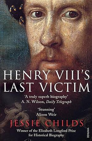 Henry VIII's Last Victim: The Life and Times of Henry Howard, Earl of Surrey by Jessie Childs