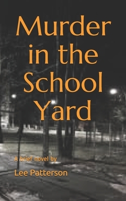 Murder in the School Yard: A brief novel by by Lee Patterson