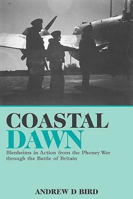Coastal Dawn: Blenheims in Action from the Phoney War Through the Battle of Britain by Andrew Bird