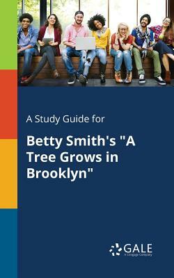 A Study Guide for Betty Smith's A Tree Grows in Brooklyn by Cengage Learning Gale