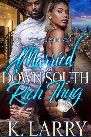 Married to a Down South Rich Thug by K. Larry, K. Larry