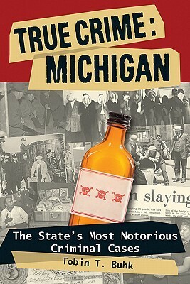 True Crime: Michigan: The State's Most Notorious Criminal Cases by Tobin T. Buhk