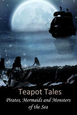 Teapot Tales: Pirates, Mermaids and Monsters of the Sea by Eileen Louden, Beth Avery