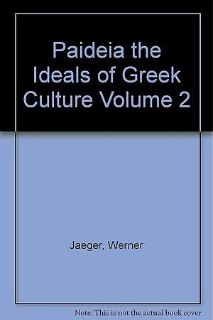 Paideia the Ideals of Greek Culture Volume 2 by Werner Wilhelm Jaeger, Werner Wilhelm Jaeger