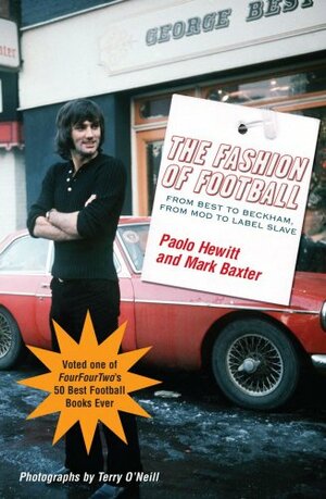 The Fashion of Football: From Best to Beckham, From Mod to Label Slave by Mark Baxter, Terry O'Neill, Paolo Hewitt