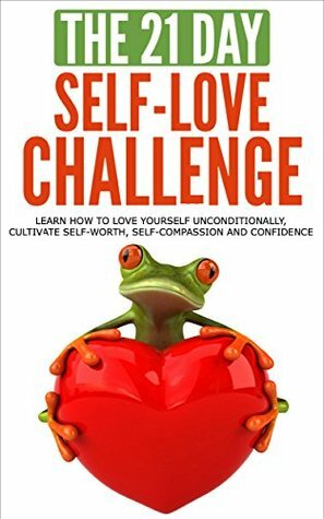 Self-Love: The 21-Day Self-Love Challenge - Learn how to love yourself unconditionally, cultivate self-worth, self-compassion and self-confidence (self ... happiness) (21-Day Challenges Book 6) by 21 Day Challenges
