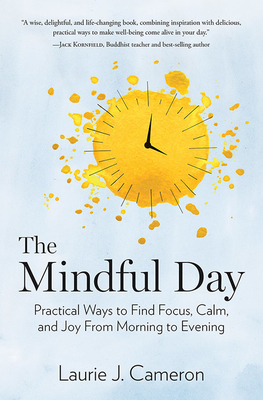 The Mindful Day: Practical Ways to Find Focus, Calm, and Joy from Morning to Evening by Laurie J. Cameron