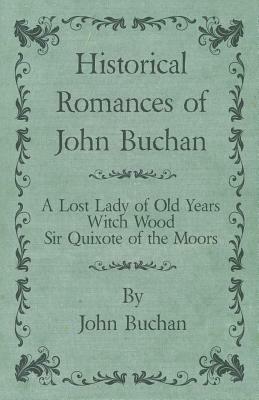 Historical Romances of John Buchan - A Lost Lady of Old Years, Witch Wood, Sir Quixote of the Moors by John Buchan