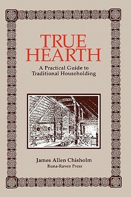 True Hearth: A Practical Guide To Traditional Householding by James Allen Chisholm