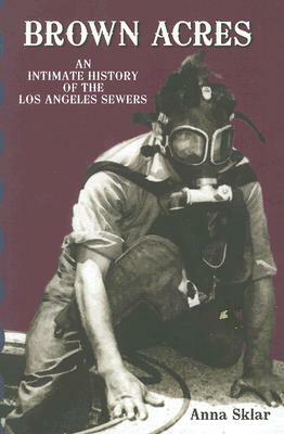 Brown Acres: An Intimate History of the Los Angeles Sewers by Anna Sklar