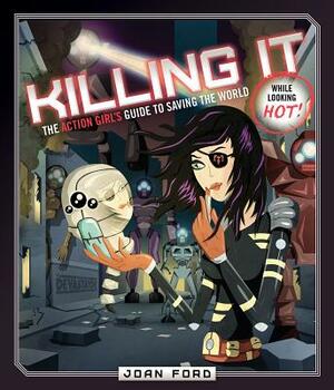 Killing It: The Action Girl's Guide to Saving the World (While Looking Hot) by Joan Ford