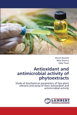 Antioxidant and antimicrobial activity of phytoextracts by Shuchi Kaushik, Udita Tiwari, Neha Sharma