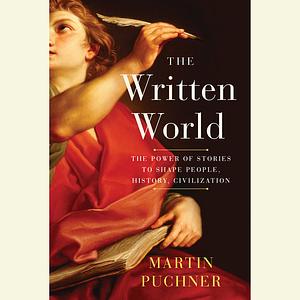 The Written World: The Power of Stories to Shape People, History, Civilization by Martin Puchner