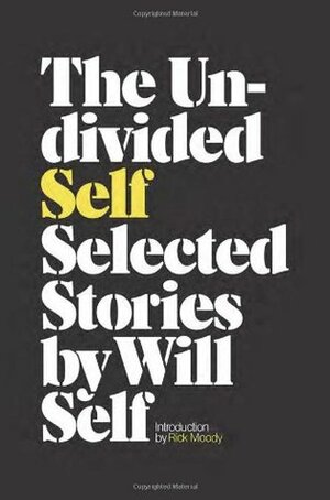 The Undivided Self: Selected Stories by Will Self