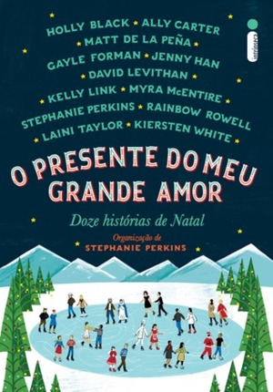 O Presente do Meu Grande Amor: Doze Histórias de Natal by Kiersten White, Kelly Link, Rachel Agravino, Jenny Han, Matt de la Peña, Holly Black, Ally Carter, David Levithan, Rainbow Rowell, Gayle Forman, Regiane Winarski, Laini Taylor, Stephanie Perkins, Cássia Zanon, Myra McEntire