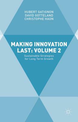 Making Innovation Last: Volume 2: Sustainable Strategies for Long Term Growth by David Gotteland, Christophe Haon, Hubert Gatignon