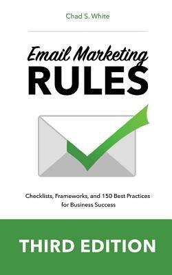 Email Marketing Rules: Checklists, Frameworks, and 150 Best Practices for Business Success by Chad S. White