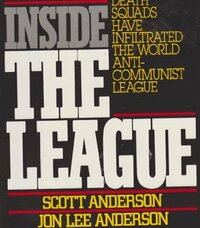 Inside the League: The Shocking Expose of How Terrorists, Nazis, and Latin American Death Squads Have Infiltrated the World Anti-Communist League by Jon Lee Anderson, Scott Anderson