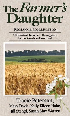 The Farmer's Daughter Romance Collection: 5 Historical Romances Homegrown in the American Heartland by Tracie Peterson, Mary Davis, Kelly Eileen Hake