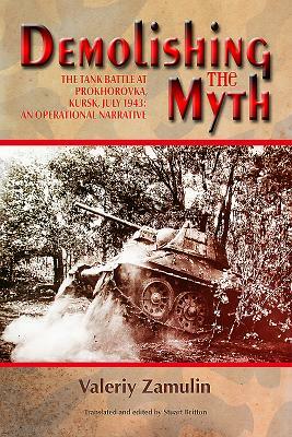 Demolishing the Myth: The Tank Battle at Prokhorovka, Kursk, July 1943: An Operational Narrative by Stuart Britton, Valeriy Zamulin