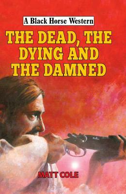 The Dead, the Dying and the Damned by Matt Cole