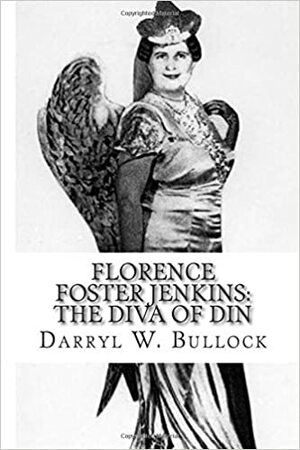 Florence Foster Jenkins: The Diva of Din by Darryl W. Bullock