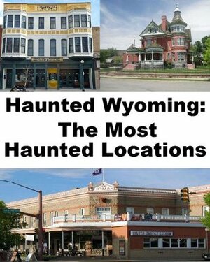 Haunted Wyoming: The Most Haunted Locations by Jeffrey Fisher