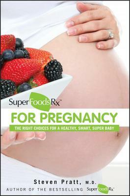 Superfoodsrx for Pregnancy: The Right Choices for a Healthy, Smart, Super Baby by Steven Pratt