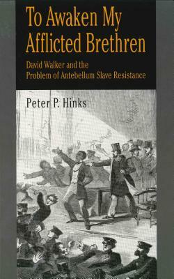 To Awaken My Afflicted Brethren: David Walker and the Problem of Antebellum Slave Resistance by Peter P. Hinks