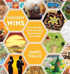 Everybody Wins: Four Decades of the Greatest Board Games Ever Made by James Wallis