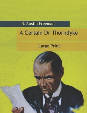 A Certain Dr Thorndyke: Large Print by R. Austin Freeman