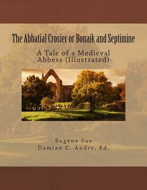 The Abbatial Crosier or Bonaik and Septimine: A Tale of a Medieval Abbess (Illustrated) by Eugène Sue