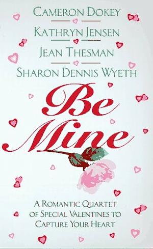 Be Mine: A Romantic Quartet of Special Valentines to Capture Your Heart by Cameron Dokey, Jean Thesman, Sharon Dennis Wyeth