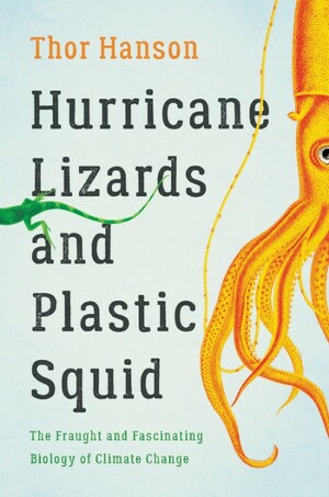 Hurricane Lizards and Plastic Squid: The Fraught and Fascinating Biology of Climate Change by Thor Hanson