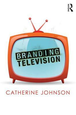 Branding Television by Catherine Johnson