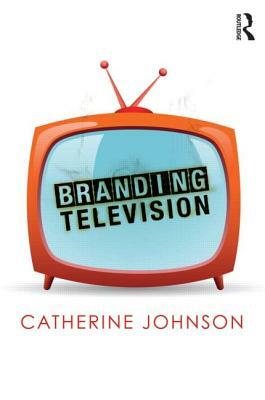 Branding Television by Catherine Johnson