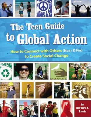 The Teen Guide to Global Action: How to Connect with Others (Near & Far) to Create Social Change by Barbara A. Lewis