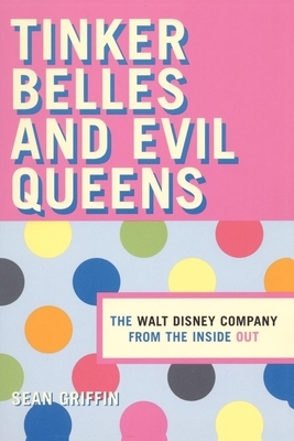 Tinker Belles and Evil Queens: The Walt Disney Company from the Inside Out by Sean P. Griffin