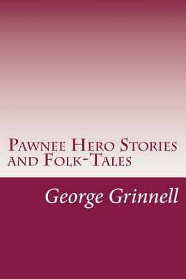 Pawnee Hero Stories and Folk-Tales by George Bird Grinnell