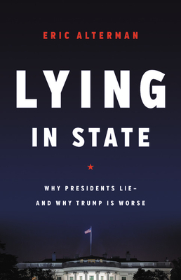 Lying in State: Why Presidents Lie -- And Why Trump Is Worse by Eric Alterman