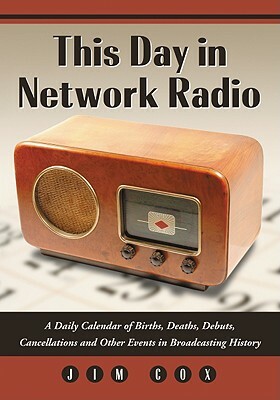 This Day in Network Radio: A Daily Calendar of Births, Deaths, Debuts, Cancellations and Other Events in Broadcasting History by Jim Cox
