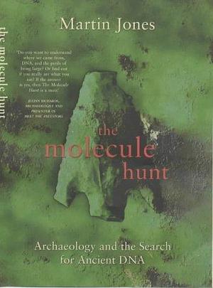 THE MOLECULE HUNT: Archaeology and the Search for Ancient DNA by Martin Jones, Martin Jones