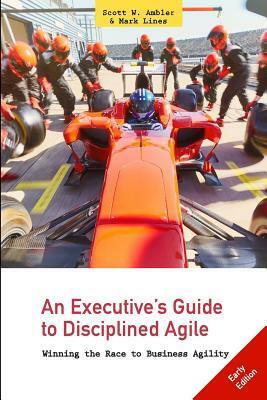 An Executive's Guide to Disciplined Agile: Winning the Race to Business Agility by Mark Lines, Scott W. Ambler
