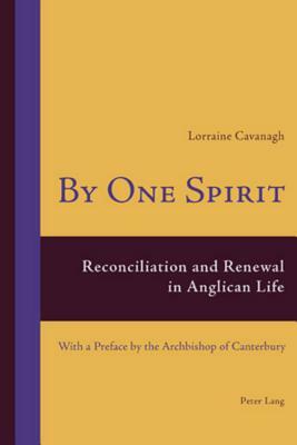 By One Spirit: Reconciliation and Renewal in Anglican Life- With a Preface by the Archbishop of Canterbury by Lorraine Cavanagh