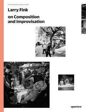 Larry Fink on Composition and Improvisation: The Photography Workshop Series by Larry Fink, Larry Fink