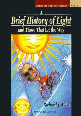 A Brief History of Light and Those That Lit the Way by Richard J. Weiss