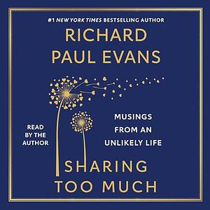 Sharing Too Much: Musings from an Unlikely Life by Richard Paul Evans