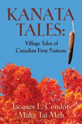 Kanata Tales: Village Tales of Canadian First Nations by Maka Tai Meh, Jacques L. Condor