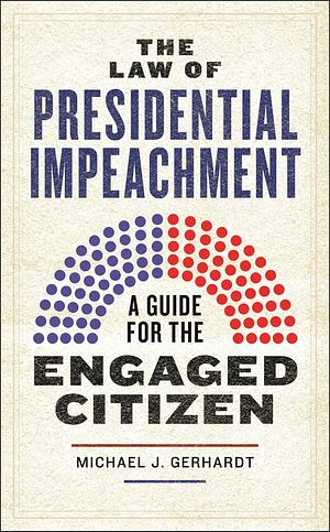 The Law of Presidential Impeachment: A Guide for the Engaged Citizen by Michael J. Gerhardt